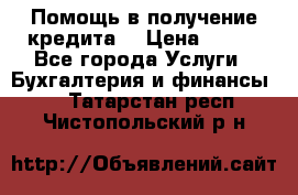 Помощь в получение кредита! › Цена ­ 777 - Все города Услуги » Бухгалтерия и финансы   . Татарстан респ.,Чистопольский р-н